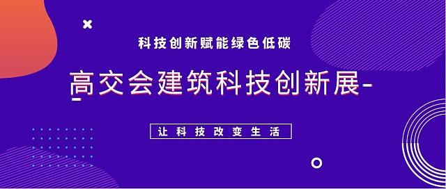 科技創(chuàng)新賦能綠色減碳，高交會建筑科技創(chuàng)新展火熱招展中！