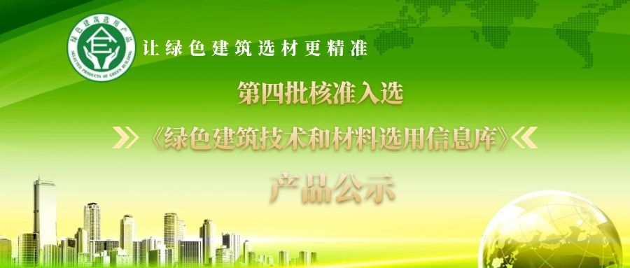 『第四批』核準入選《綠色建筑技術(shù)和材料選用產(chǎn)品信息庫》 產(chǎn)品公示